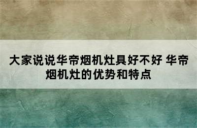 大家说说华帝烟机灶具好不好 华帝烟机灶的优势和特点